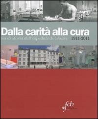Dalla carità alla cura. 100 anni di storia dell'Ospedale di Chiari 1911-2011