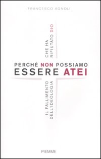 Perché non possiamo essere atei. Il fallimento dell'ideologia che ha rifiutato Dio