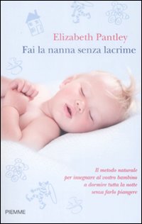 Fai la nanna senza lacrime. Il metodo naturale per insegnare al vostro bambino a dormire tutta la notte senza farlo piangere