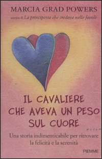 Il cavaliere che aveva un peso sul cuore. Una storia indimenticabile per ritrovare la felicità e la serenità