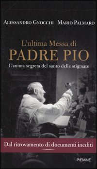 L'ultima messa di Padre Pio. L'anima segreta del santo delle stigmate