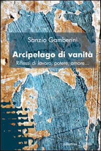 Arcipelago di vanità. Riflessi di lavoro, potere, amore