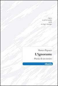 L'ignorante. Poesie di un cretino