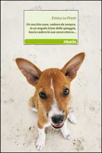 Un vecchio cane, vedovo da sempre, in un angolo triste della spiaggia, lascia cadere la sua cacca stanca...