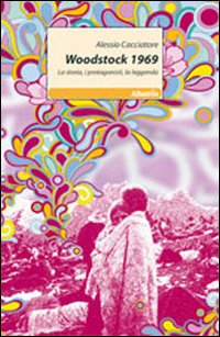 Woodstock 1969. La storia, i protagonisti, la leggenda