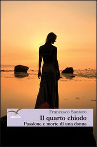 Il quarto chiodo. Passione e morte di una donna