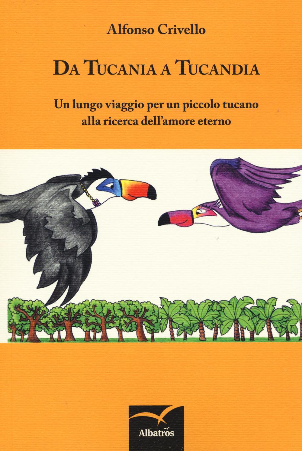 Da Tucania a Tucandia. Un lungo viaggio per un piccolo tucano alla ricerca dell'amore eterno