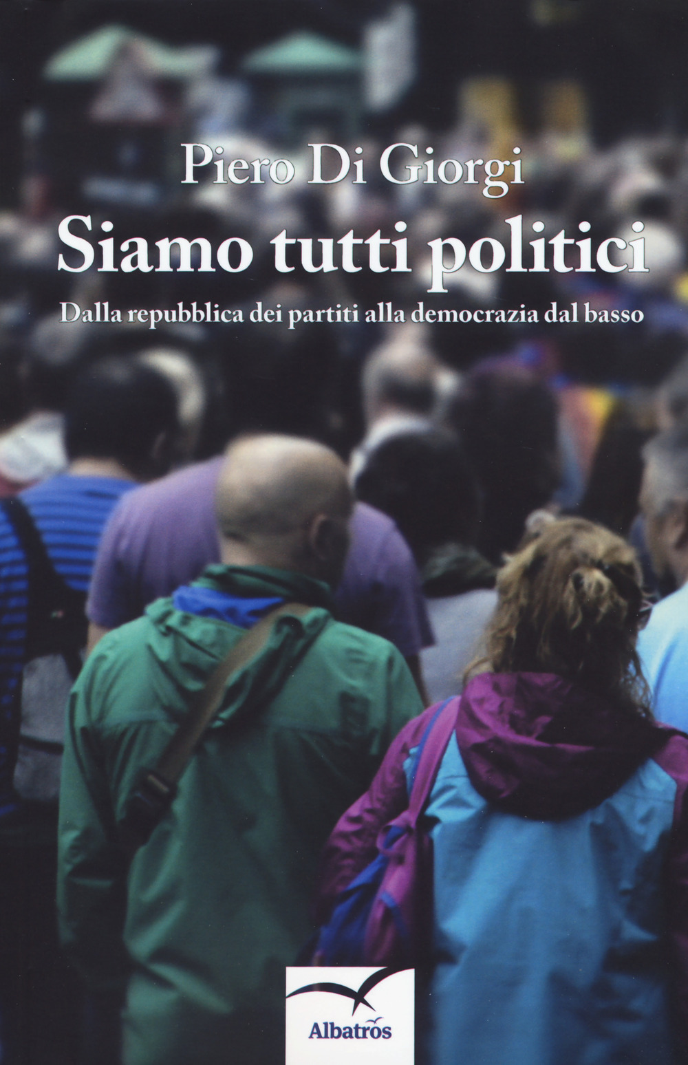 Siamo tutti politici. Dalla Repubblica dei partiti alla democrazia dal basso
