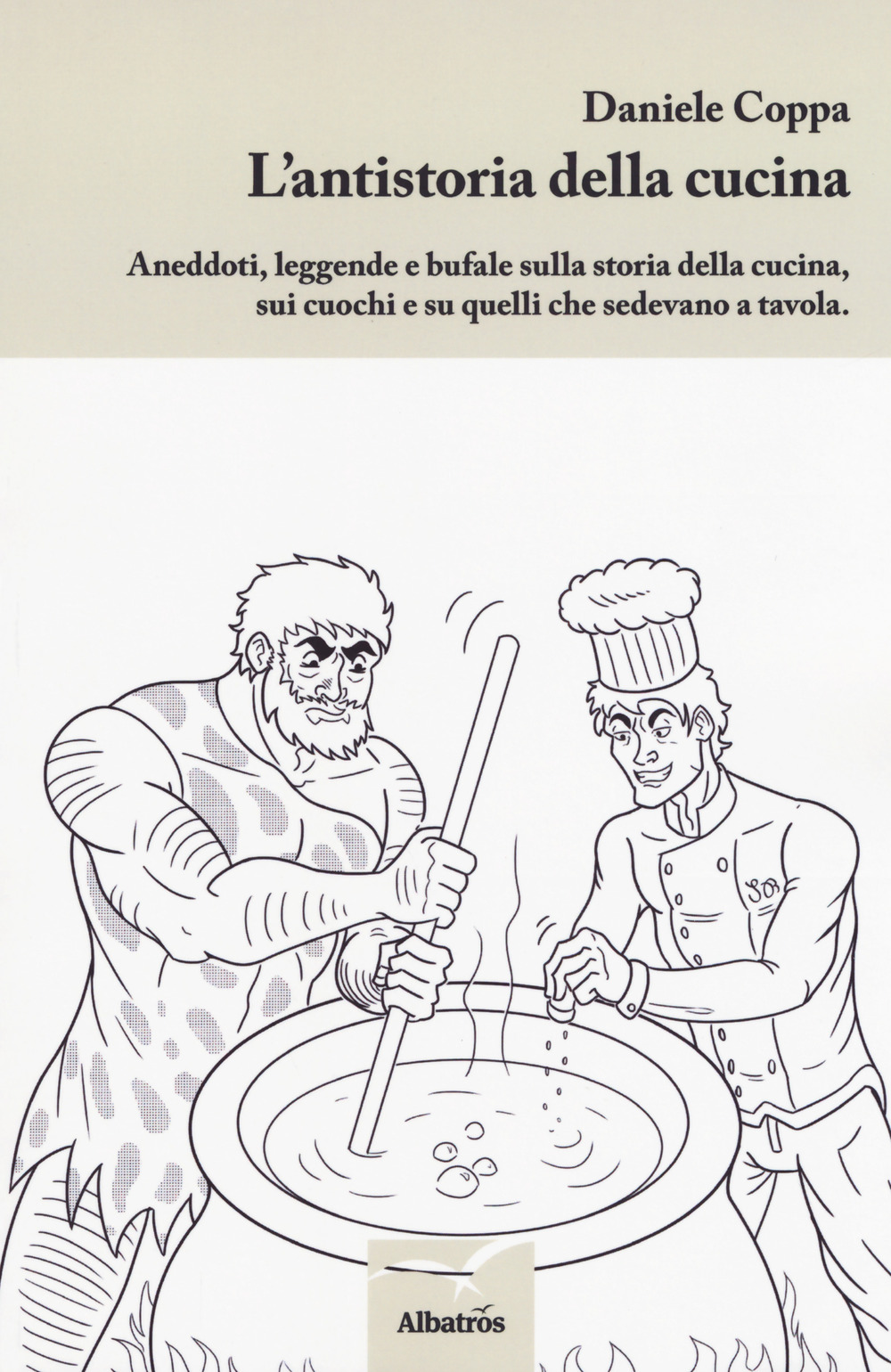 L'antistoria della cucina. Aneddoti, leggende e bufale sulla storia della cucina, sui cuochi e su quelli che sedevano a tavola