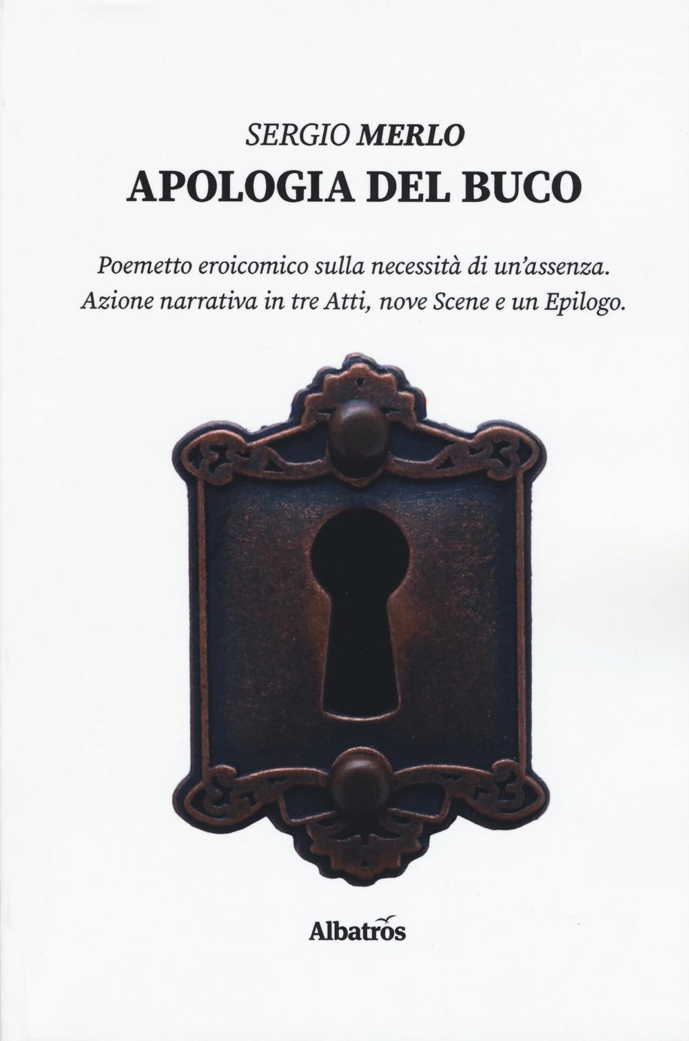 Apologia del buco. Poemetto eroicomico sulla necessità di un'assenza. Azione narrativa in tre Atti, nove Scene e un Epilogo