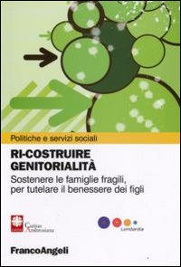 Ri-costruire genitorialità. Sostenere le famiglie fragili, per tutelare il benessere dei figli