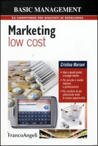 Marketing low cost. Idee e spunti pratici a budget ridotto. Per piccole e medie imprese e professionisti. Per vendere di più utilizzando tutte le nuove opportunità