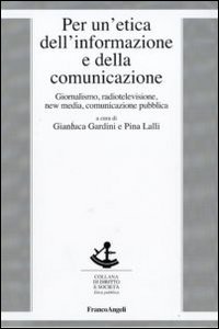 Per un'etica dell'informazione e della comunicazione. Giornalismo, radiotelevisione, new media, comunicazione pubblica
