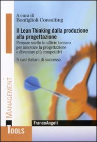 Il Lean-thinking dalla produzione alla progettazione. Pensare snello in ufficio tecnico per innovare la progettazione e diventare più competitivi. 5 casi italiani di successo