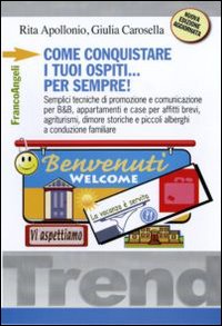 Come conquistare i tuoi ospiti per sempre! Semplici tecniche di promozione e comunicazione per B&B, appartamenti e case per affitti brevi, agriturismi, dimore...