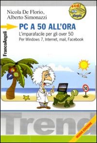 PC a 50 all'ora. L'imparafacile per gli over 50. Per Windows 7, Internet, mail, Facebook