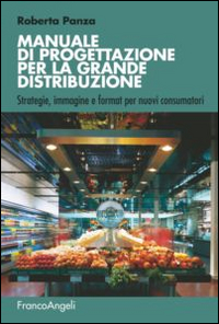 Manuale di progettazione per la grande distribuzione. Strategie, immagine e format per nuovi consumatori