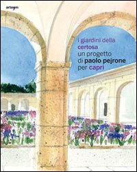 I giardini della Certosa. Un progetto di Paolo Pejrone per Capri. Catalogo della mostra (Capri, 17 giugno-2 ottobre 2011)