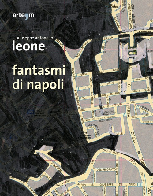 Fantasmi di Napoli. Giuseppe Antonello Leone. Catalogo della mostra (28 maggio-30 giugno 2013)