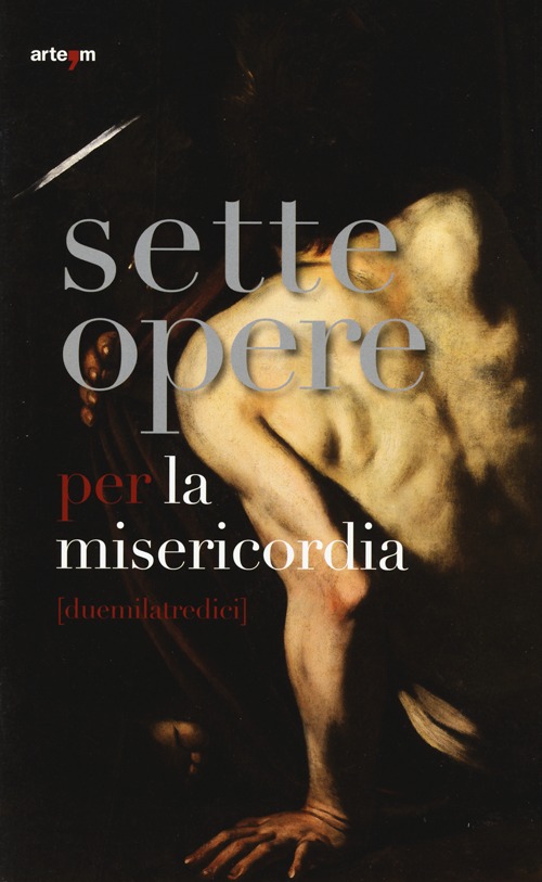 Sette opere per la misericordia (duemilatredici). Catalogo della mostra (Napoli, 24 maggio-24 agosto 2013)