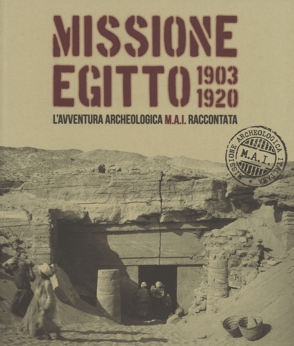 Missione Egitto 1903-1920. L'avventura archeologica M.A.I. raccontata. Catalogo della mostra (Torino, 11 marzo-10 settembre 2017)