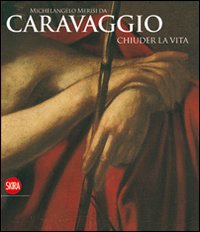 Michelangelo Merisi da Caravaggio. Chiuder la vita
