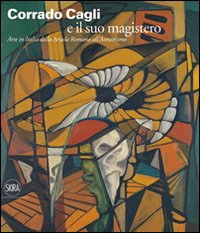 Corrado Cagli e il suo magistero. Arte in Italia dalla scuola Romana all'Astrattismo