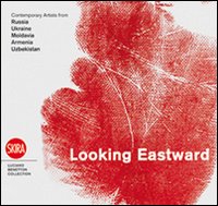 Looking eastward. Contemporary artists from Russia, Ukraine, Moldavia, Armenia and Uzbekistan. Ediz. italiana, inglese e russa