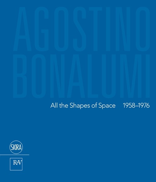 Agostino Bonalumi. All the shapes of space 1958-1976. Ediz italiana e inglese