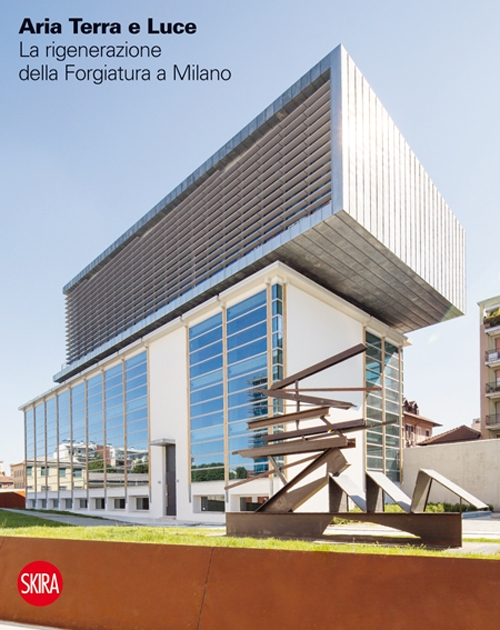 Aria terra e luce. La rigenerazione della Forgiatura a Milano. Ediz. italiana e inglese