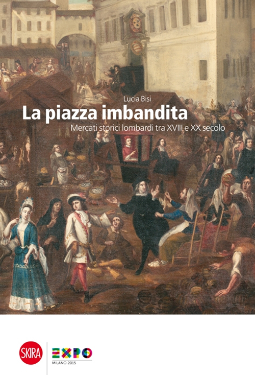 La piazza imbandita. Mercati storici lombardi tra XVIII e XX secolo
