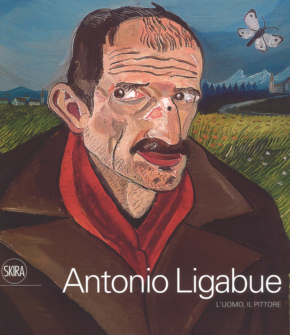Antonio Ligabue. L'uomo, il pittore