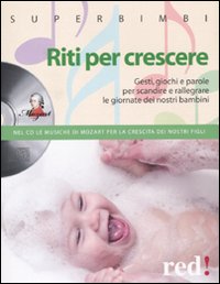 Riti per crescere. Gesti, giochi e parole per scandire e rallegrare le giornate dei nostri piccoli