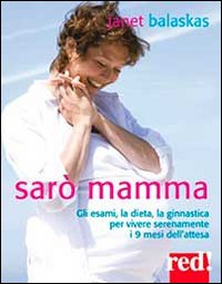 Sarò mamma. Gli esami, la dieta, la ginnastica per vivere serenamente i 9 mesi dell'attesa