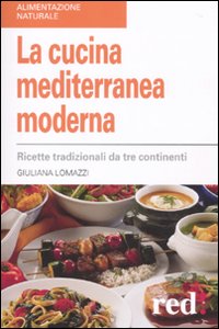 La cucina mediterranea moderna. Ricette tradizionali da tre continenti