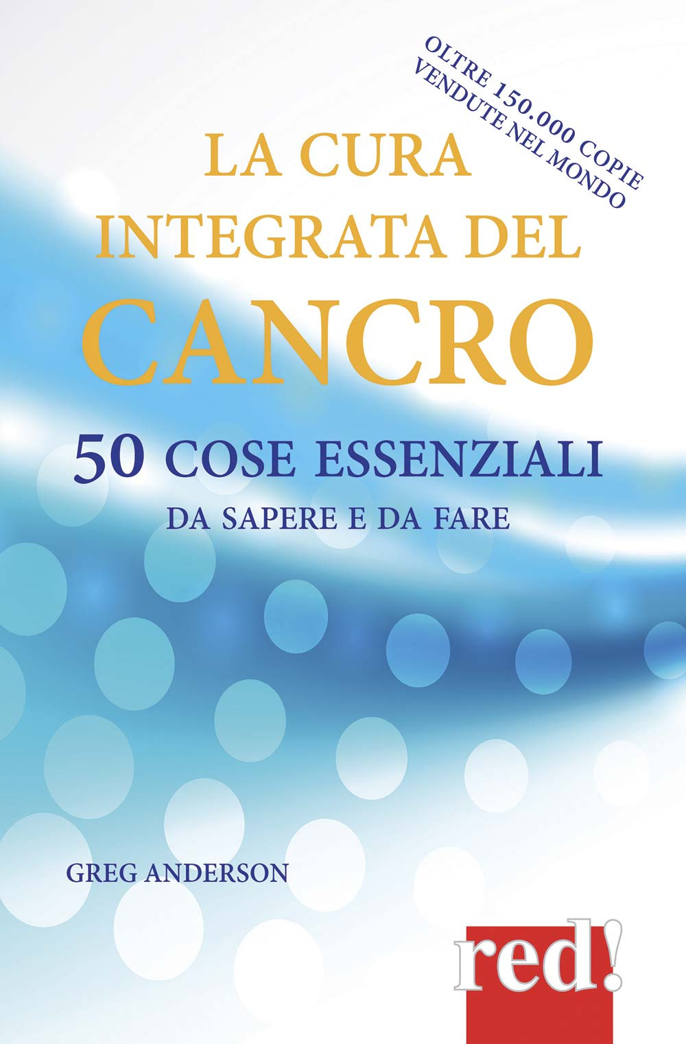 La cura integrata del cancro. 50 cose essenziali da sapere e da fare