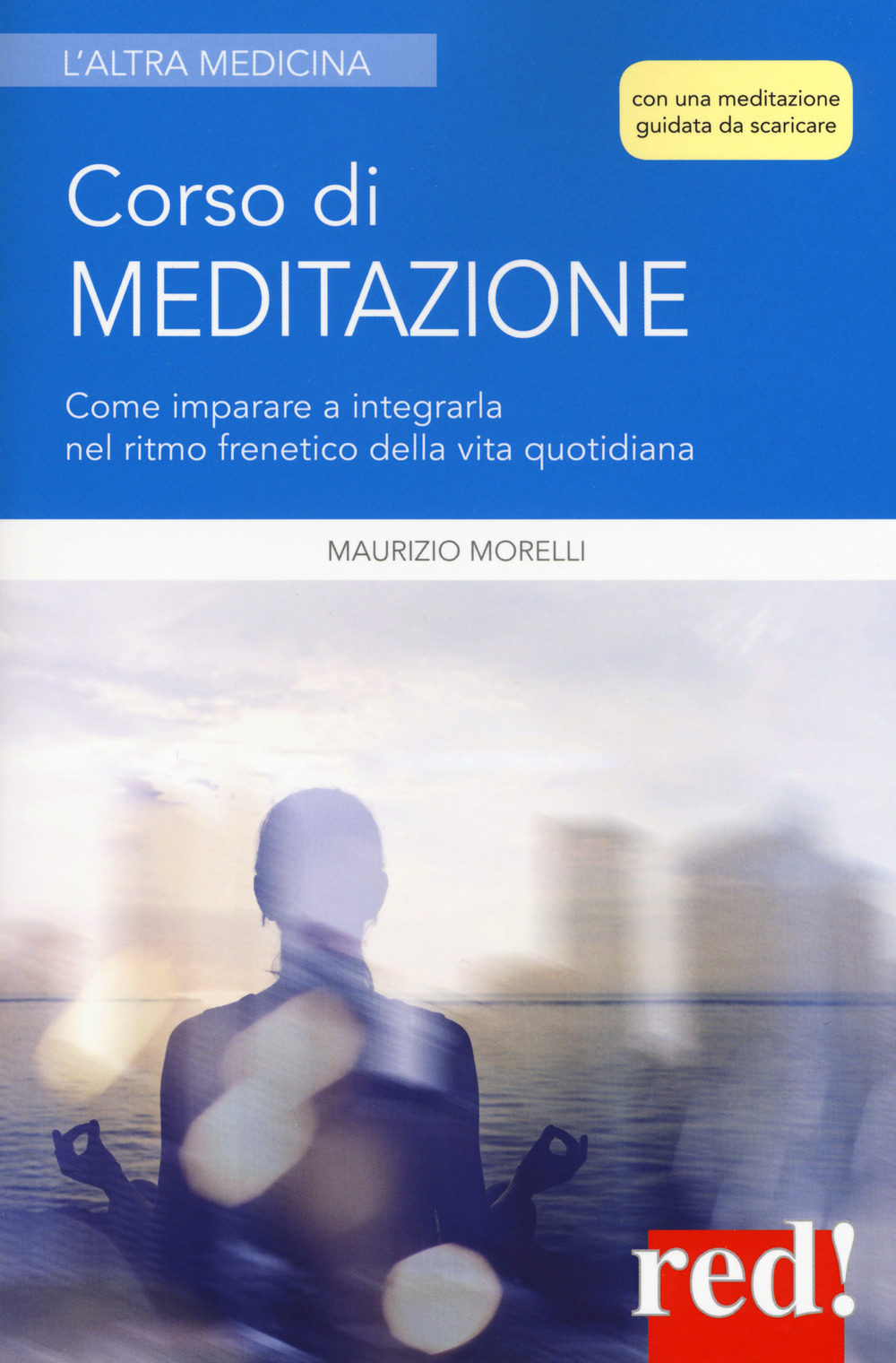 Corso di meditazione. Come imparare a integrarla nel ritmo frenetico della vita quotidiana