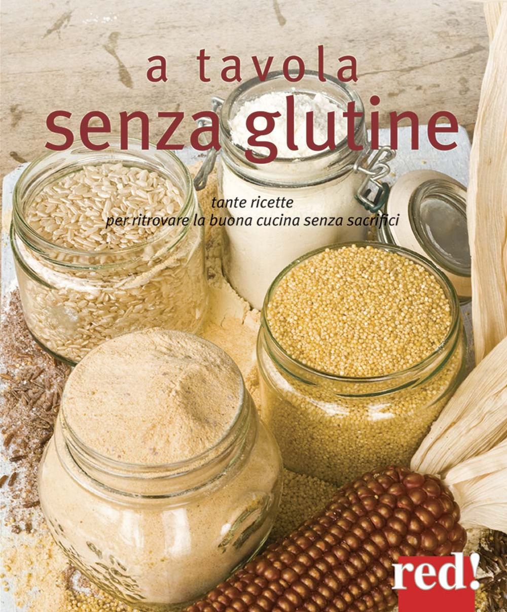 A tavola senza glutine. Tante ricette per ritrovare la buona cucina senza sacrifici