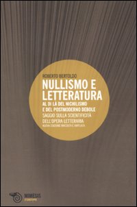 Nullismo e letteratura. Al di là del nichilismo e del postmoderno debole. Saggio sulla scientificità dell'opera letteraria