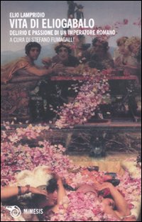 Vita di Eliogabalo. Delirio e passione di un imperatore romano