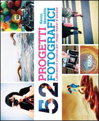 52 progetti fotografici. Laboratorio creativo per imagemarker d'assalto
