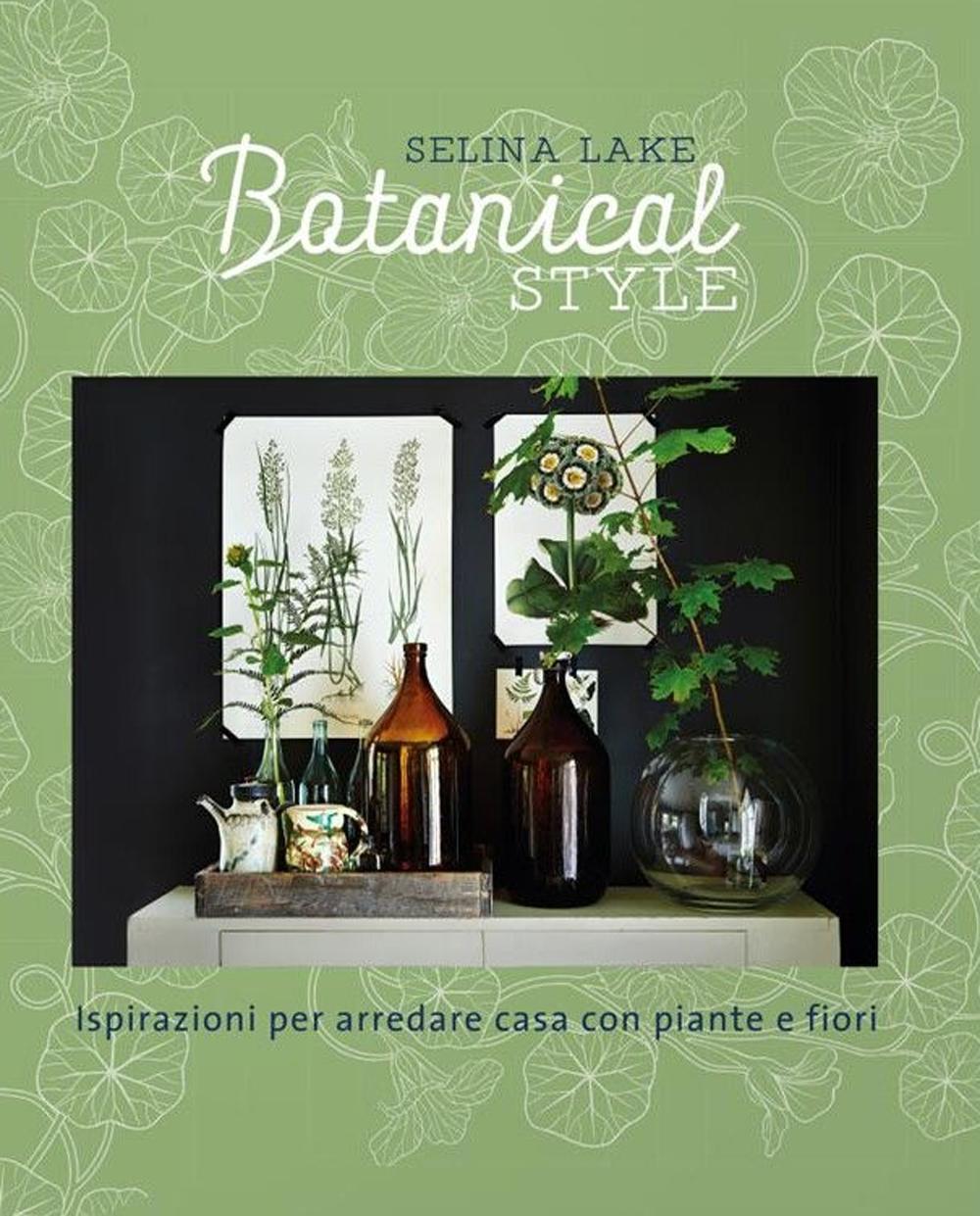 Botanical style. Ispirazioni per arredare casa con piante e fiori