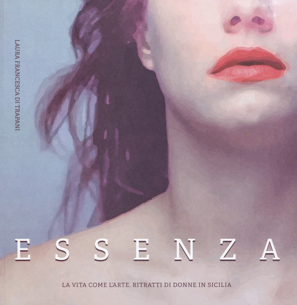 Essenza. La vita come l'arte. Ritratti di donne in Sicilia