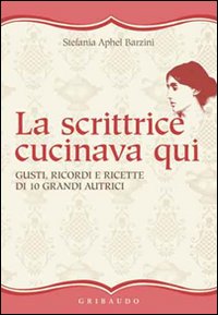 La scrittrice cucinava qui. Gusti, ricordi e ricette di 10 grandi autrici