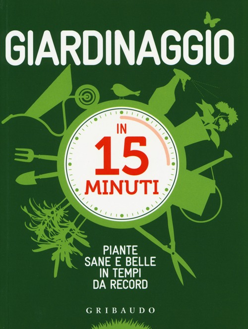 Giardinaggio in 15 minuti. Piante sane e belle in tempi da record