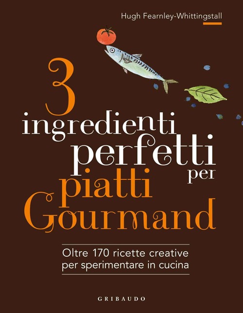 3 ingredienti perfetti per piatti gourmand. Oltre 170 ricette creative per sperimentare in cucina