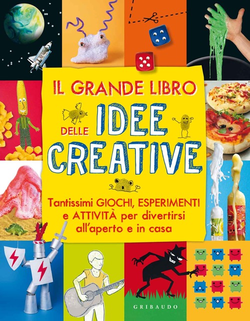 Il grande libro delle idee creative. Tantissimi giochi, esperimenti e attività per divertirsi all'aperto e in casa