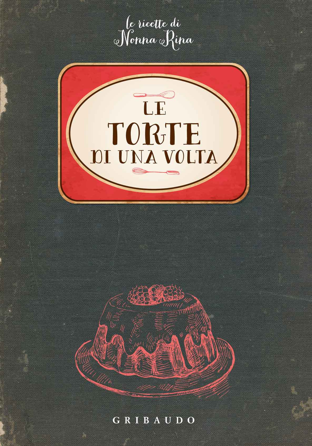 Le torte di una volta. Le ricette di nonna Rina