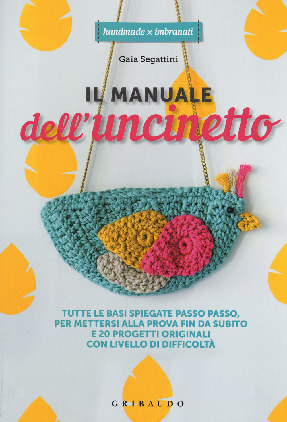 Il manuale dell'uncinetto. Tutte le basi spiegate passo passo, per mettersi alla prova fin da subito e 20 progetti originali con livello di difficoltà