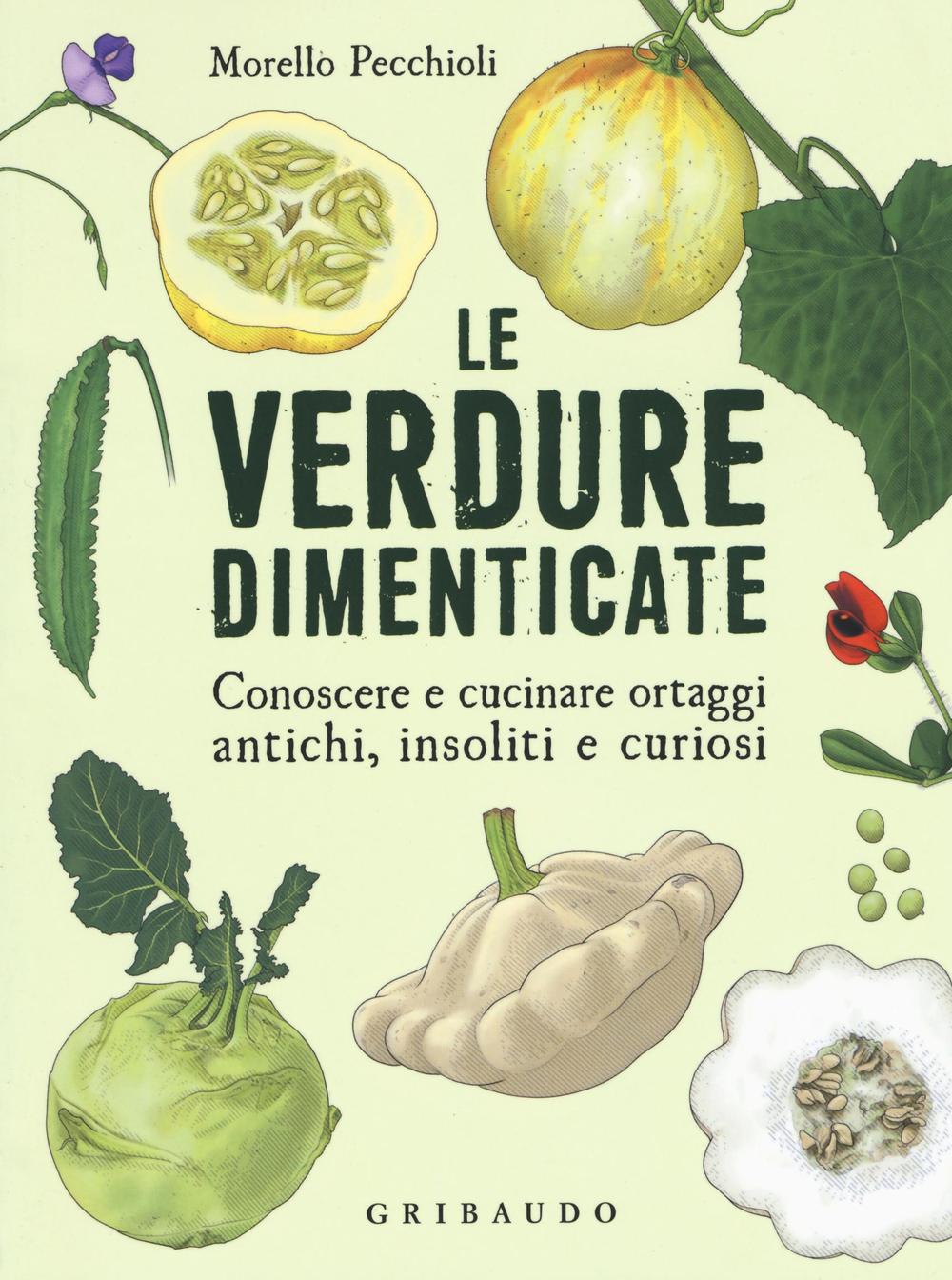 Le verdure dimenticate. Conoscere e cucinare ortaggi antichi, insoliti e curiosi